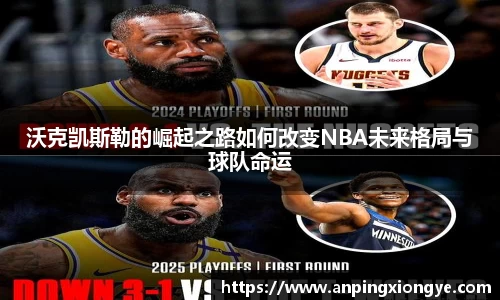 沃克凯斯勒的崛起之路如何改变NBA未来格局与球队命运