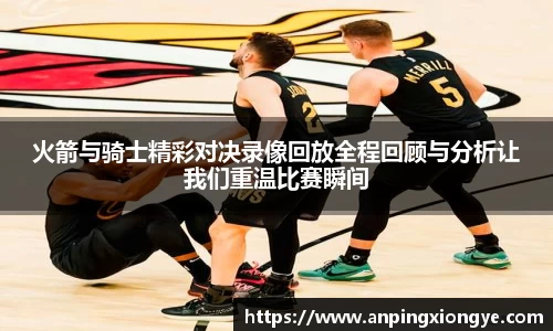 火箭与骑士精彩对决录像回放全程回顾与分析让我们重温比赛瞬间