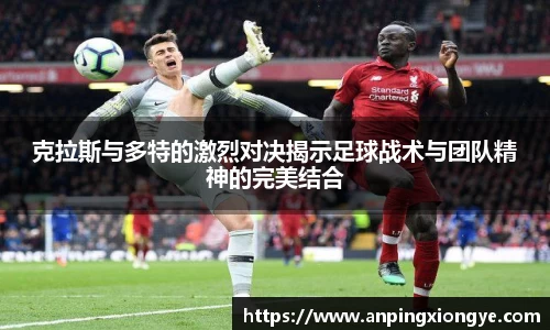 克拉斯与多特的激烈对决揭示足球战术与团队精神的完美结合