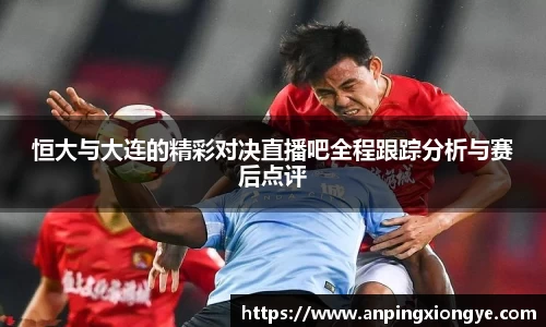 恒大与大连的精彩对决直播吧全程跟踪分析与赛后点评