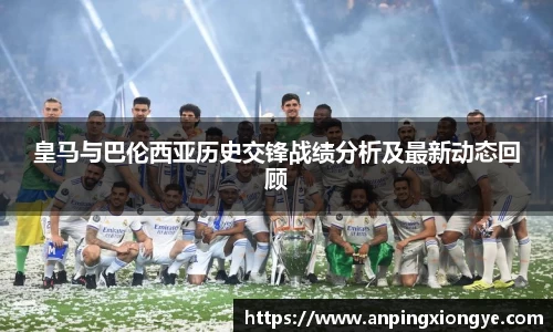 皇马与巴伦西亚历史交锋战绩分析及最新动态回顾