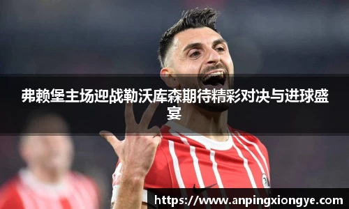 弗赖堡主场迎战勒沃库森期待精彩对决与进球盛宴